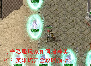 传奇私服玩家如何培养英雄?英雄培养全攻略解析 传奇私服玩家如何培养英雄?英雄培养全攻略解析