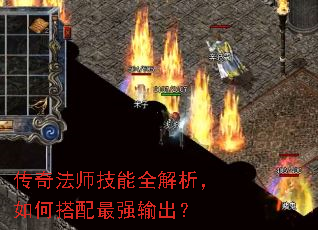传奇法师技能全解析,如何搭配最强输出? 传奇法师技能全解析,如何搭配最强输出?