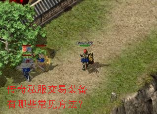 传奇私服交易装备有哪些常见方法? 传奇私服交易装备有哪些常见方法?