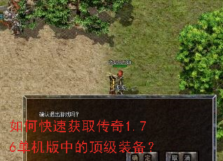 如何快速获取传奇1.76单机版中的顶级装备? 如何快速获取传奇1.76单机版中的顶级装备?