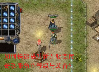 如何快速提升新开轻变传奇私服角色等级与装备? 如何快速提升新开轻变传奇私服角色等级与装备?