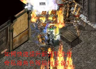 如何快速提升新开轻变传奇私服角色等级与装备? 如何快速提升新开轻变传奇私服角色等级与装备?