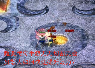 超变传奇手游刀刀切割无会员散人如何快速提升战力? 超变传奇手游刀刀切割无会员散人如何快速提升战力?