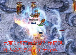 元宝如何高效分配?传奇游戏内必花元宝的五大攻略 元宝如何高效分配?传奇游戏内必花元宝的五大攻略
