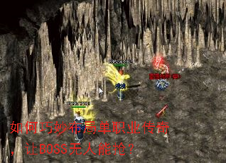如何巧妙布局单职业传奇,让BOSS无人能抢? 如何巧妙布局单职业传奇,让BOSS无人能抢?