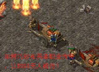 如何巧妙布局单职业传奇,让BOSS无人能抢? 如何巧妙布局单职业传奇,让BOSS无人能抢?