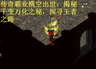 传奇霸业横空出世：揭秘千变万化之秘，探寻王者之路 第1张