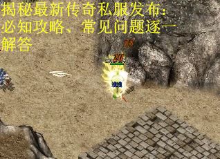 揭秘最新传奇私服发布：必知攻略、常见问题逐一解答