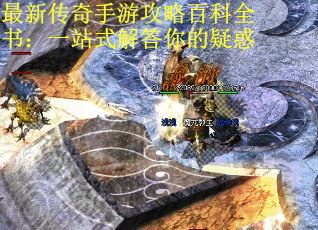 最新传奇手游攻略百科全书：一站式解答你的疑惑 第2张