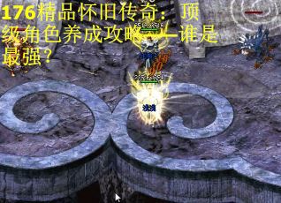 176精品怀旧传奇：顶级角色养成攻略——谁是最强？ 第1张