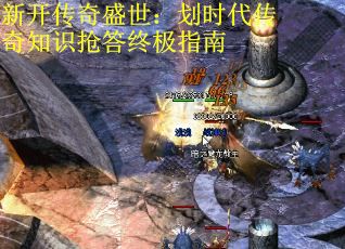 新开传奇盛世：划时代传奇知识抢答终极指南 第1张