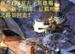 传奇176复古无英雄揭秘：新手指南，征霸玛法之路如何走？