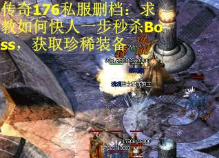 传奇176私服删档：求教如何快人一步秒杀Boss，获取珍稀装备