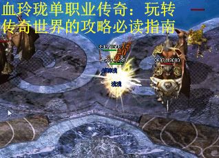 血玲珑单职业传奇：玩转传奇世界的攻略必读指南 第2张