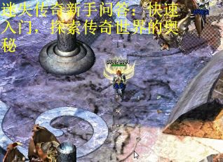 迷失传奇新手问答：快速入门，探索传奇世界的奥秘 第1张