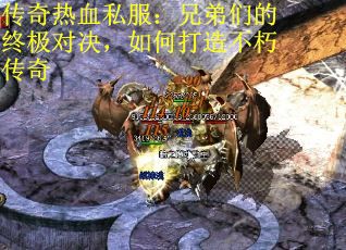 传奇热血私服：兄弟们的终极对决，如何打造不朽传奇 第1张