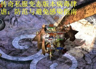 传奇私服变态版本病毒肆虐：防范与避免感染指南 第1张