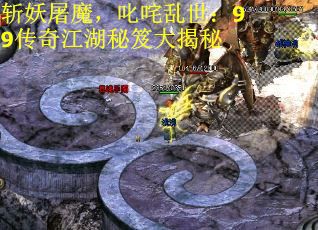 斩妖屠魔，叱咤乱世：99传奇江湖秘笈大揭秘