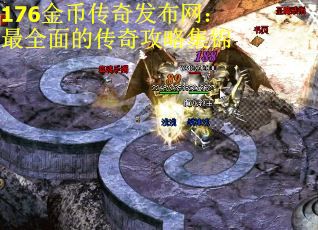 176金币传奇发布网：最全面的传奇攻略集锦