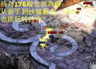 传奇176殿堂级攻略：从新手到沙城霸主，小白也能玩转传奇 第3张