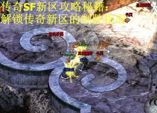 传奇SF新区攻略秘籍：解锁传奇新区的制胜指南