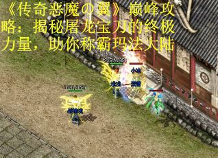 《传奇恶魔の翼》巅峰攻略：揭秘屠龙宝刀的终极力量，助你称霸玛法大陆