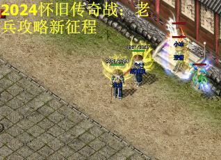 2024怀旧传奇战：老兵攻略新征程