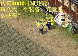 传奇3000群雄逐鹿：辣么大一个装备，究竟怎么获得？ 第3张