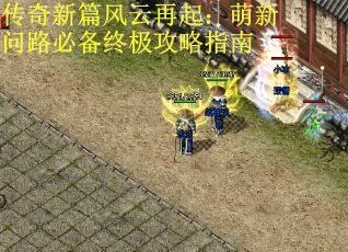 传奇新篇风云再起：萌新问路必备终极攻略指南