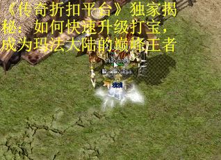 《传奇折扣平台》独家揭秘：如何快速升级打宝，成为玛法大陆的巅峰王者