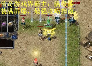传奇游戏界霸主：满级神装满屏爆，最强攻略指南