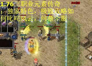 1.76三职业元素传奇：独家特色，极致攻略如何叱咤风云，问鼎全服 第1张