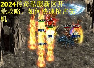 2024传奇私服新区开荒攻略：如何快速抢占先机 第2张
