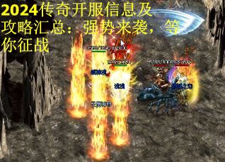 2024传奇开服信息及攻略汇总：强势来袭，等你征战