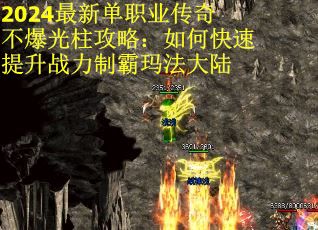 2024最新单职业传奇不爆光柱攻略：如何快速提升战力制霸玛法大陆 第2张