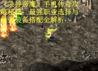《杀神恶魔》手机传奇攻略秘籍：最强职业选择与最强装备搭配全解析 第2张