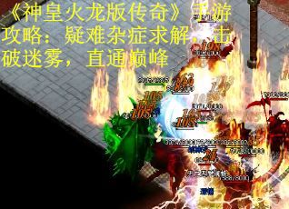 《神皇火龙版传奇》手游攻略：疑难杂症求解，击破迷雾，直通巅峰 第1张