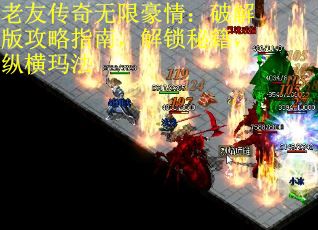 老友传奇无限豪情：破解版攻略指南，解锁秘籍，纵横玛法 第3张