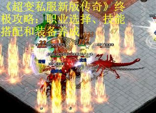 《超变私服新版传奇》终极攻略：职业选择、技能搭配和装备养成