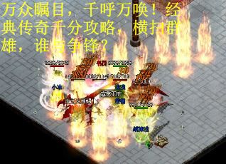 万众瞩目，千呼万唤！经典传奇千分攻略，横扫群雄，谁与争锋？