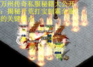 万州传奇私服秘籍大公开：揭秘开荒打宝制霸全服的关键要点 第2张
