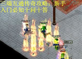 三端互通传奇攻略：新手入门必知十问十答 第2张
