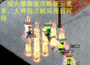 三端火爆新服攻略疑云重重，大神指点破局指日可待