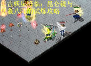 上古妖星降临：昆仑镜与伏羲八阵的试炼攻略