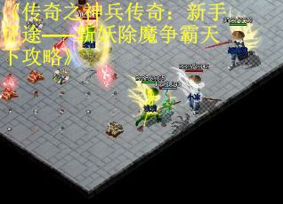 《传奇之神兵传奇：新手征途——斩妖除魔争霸天下攻略》