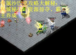 专属沙巴克攻略大解秘：攻城秘技、资源掠夺、霸主养成