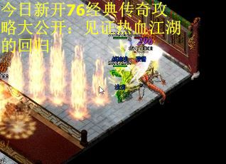 今日新开76经典传奇攻略大公开：见证热血江湖的回归 第2张