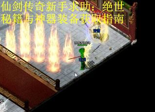 仙剑传奇新手求助：绝世秘籍与神器装备获取指南