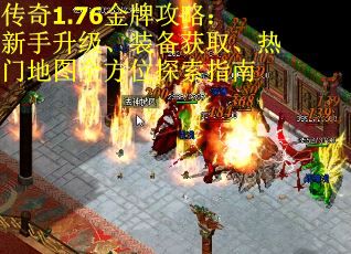 传奇1.76金牌攻略：新手升级、装备获取、热门地图全方位探索指南