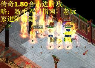 传奇1.80合击进阶攻略：新手入门指南，老玩家进阶秘籍